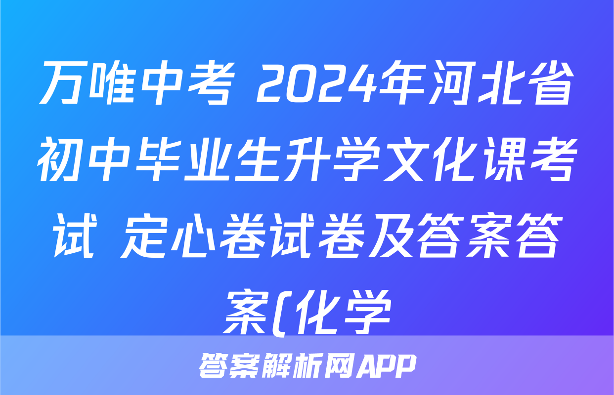 万唯中考 2024年河北省初中毕业生升学文化课考试 定心卷试卷及答案答案(化学)
